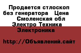 Продается стлоскоп без генератора › Цена ­ 1 - Смоленская обл. Электро-Техника » Электроника   